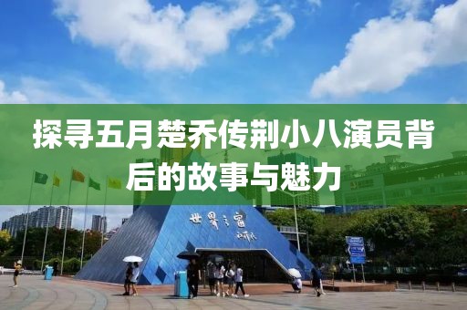 探寻五月楚乔传荆小八演员背后的故事与魅力