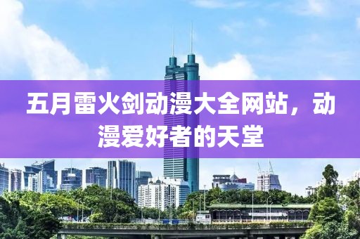 五月雷火剑动漫大全网站，动漫爱好者的天堂