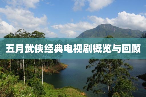 五月武侠经典电视剧概览与回顾