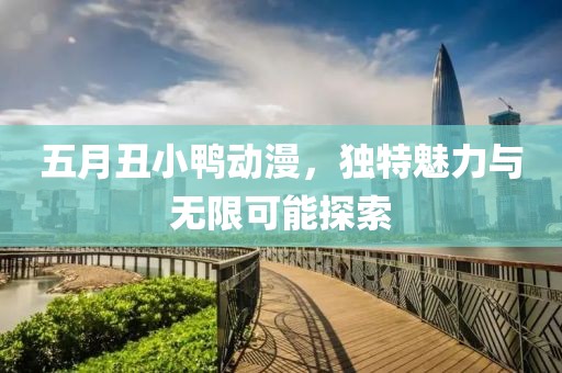 五月丑小鸭动漫，独特魅力与无限可能探索