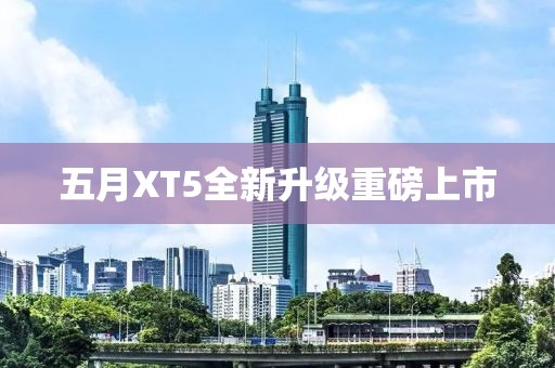 五月XT5全新升级重磅上市
