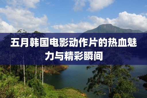 五月韩国电影动作片的热血魅力与精彩瞬间