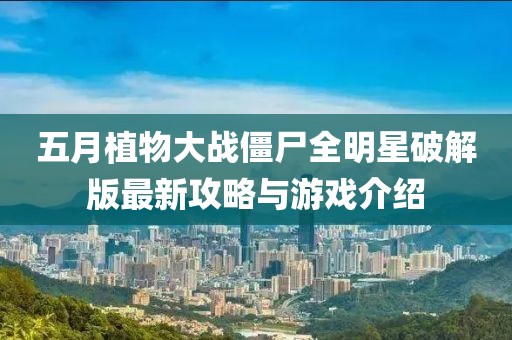 五月植物大战僵尸全明星破解版最新攻略与游戏介绍
