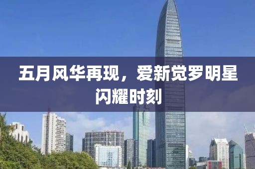 五月风华再现，爱新觉罗明星闪耀时刻