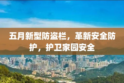 五月新型防盗栏，革新安全防护，护卫家园安全