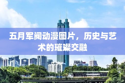 五月军阀动漫图片，历史与艺术的璀璨交融