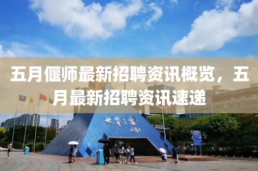 五月偃师最新招聘资讯概览，五月最新招聘资讯速递