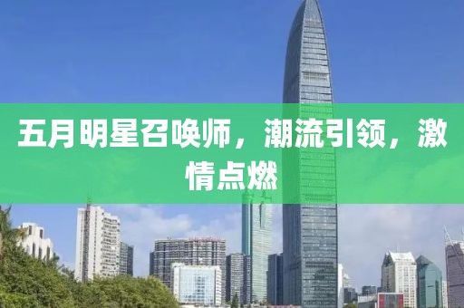 五月明星召唤师，潮流引领，激情点燃