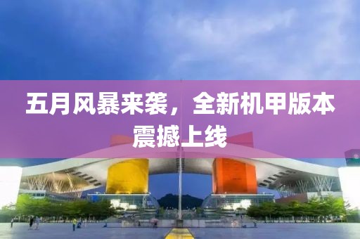 五月风暴来袭，全新机甲版本震撼上线