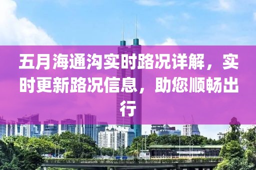 五月海通沟实时路况详解，实时更新路况信息，助您顺畅出行
