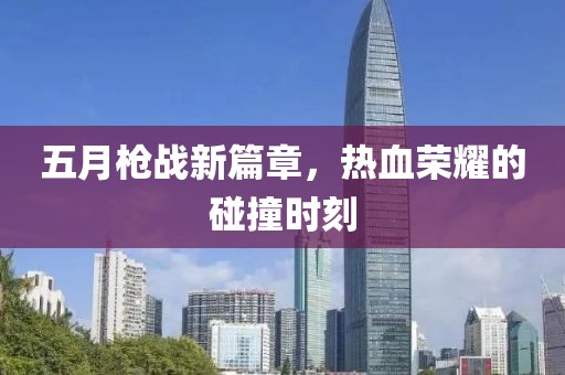 五月枪战新篇章，热血荣耀的碰撞时刻