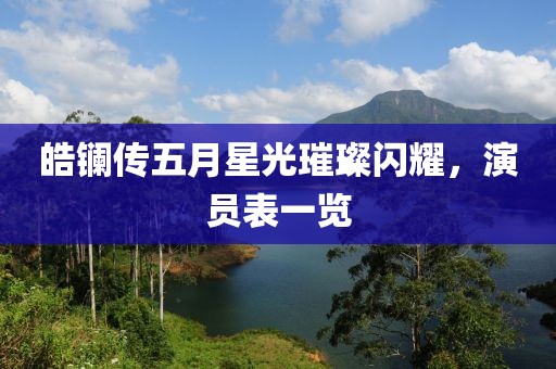皓镧传五月星光璀璨闪耀，演员表一览