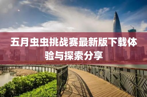五月虫虫挑战赛最新版下载体验与探索分享