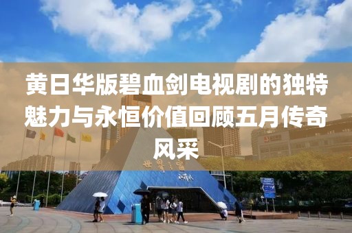 黄日华版碧血剑电视剧的独特魅力与永恒价值回顾五月传奇风采