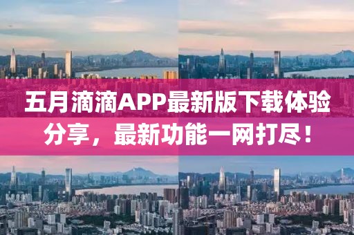 五月滴滴APP最新版下载体验分享，最新功能一网打尽！