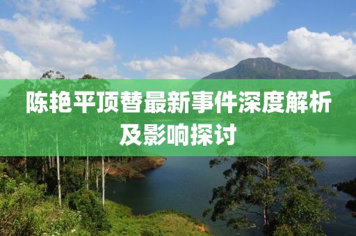 陈艳平顶替最新事件深度解析及影响探讨