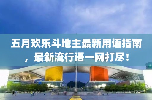 五月欢乐斗地主最新用语指南，最新流行语一网打尽！