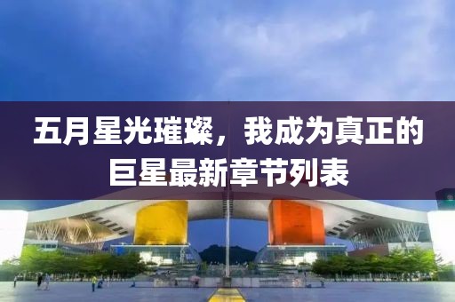五月星光璀璨，我成为真正的巨星最新章节列表