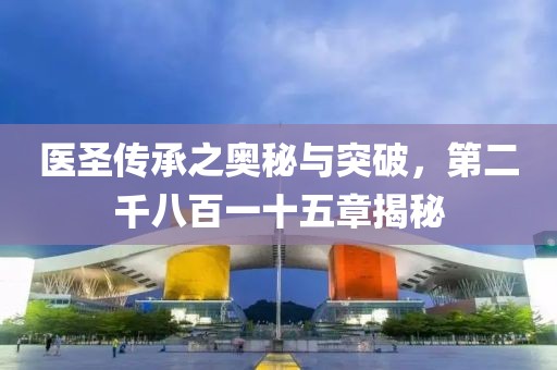 医圣传承之奥秘与突破，第二千八百一十五章揭秘
