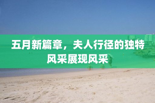 五月新篇章，夫人行径的独特风采展现风采