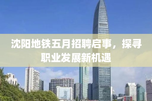 沈阳地铁五月招聘启事，探寻职业发展新机遇