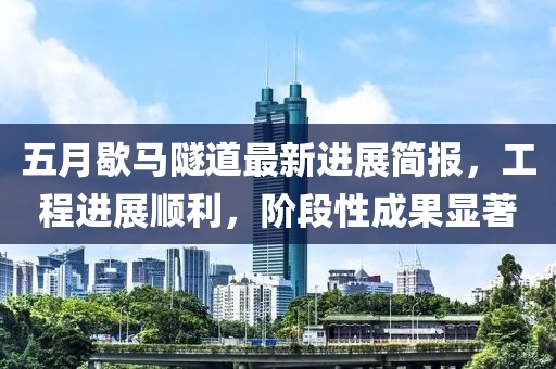 五月歇马隧道最新进展简报，工程进展顺利，阶段性成果显著