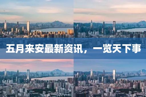 五月来安最新资讯，一览天下事