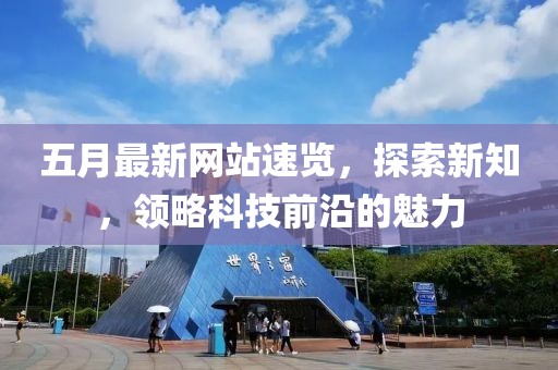 五月最新网站速览，探索新知，领略科技前沿的魅力