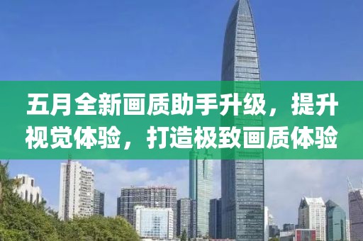 五月全新画质助手升级，提升视觉体验，打造极致画质体验