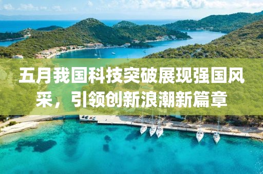 五月我国科技突破展现强国风采，引领创新浪潮新篇章