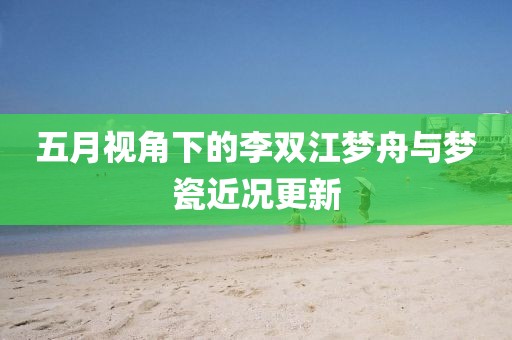 五月视角下的李双江梦舟与梦瓷近况更新