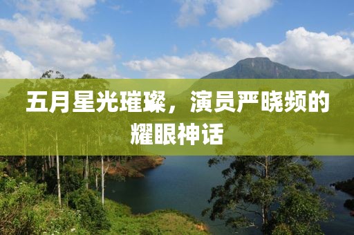 五月星光璀璨，演员严晓频的耀眼神话