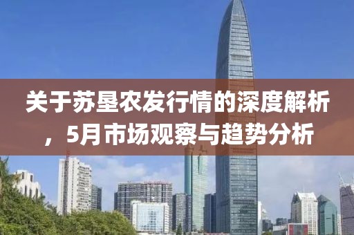 关于苏垦农发行情的深度解析，5月市场观察与趋势分析