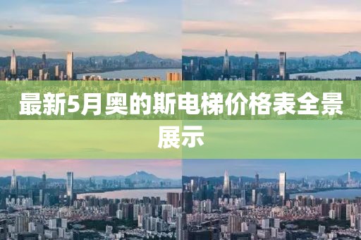 最新5月奥的斯电梯价格表全景展示
