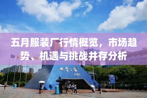 五月服装厂行情概览，市场趋势、机遇与挑战并存分析