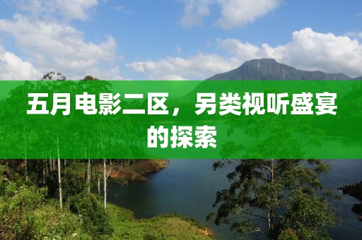 五月电影二区，另类视听盛宴的探索