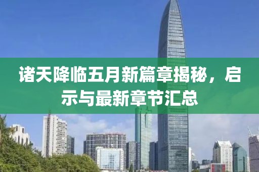 诸天降临五月新篇章揭秘，启示与最新章节汇总