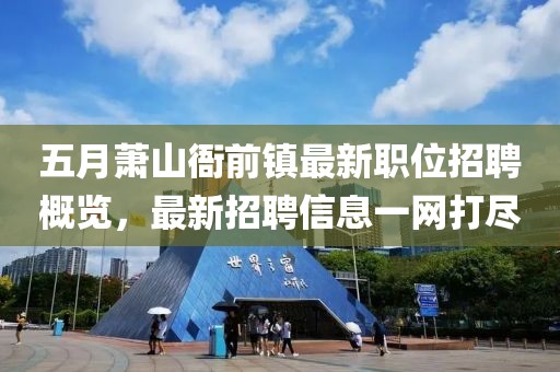 五月萧山衙前镇最新职位招聘概览，最新招聘信息一网打尽