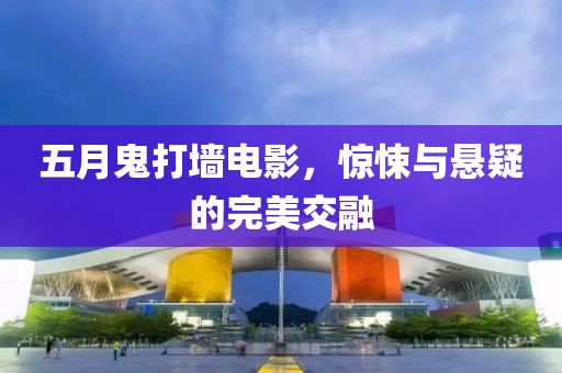 五月鬼打墙电影，惊悚与悬疑的完美交融