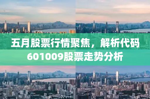 五月股票行情聚焦，解析代码601009股票走势分析