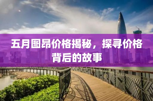 五月图昂价格揭秘，探寻价格背后的故事