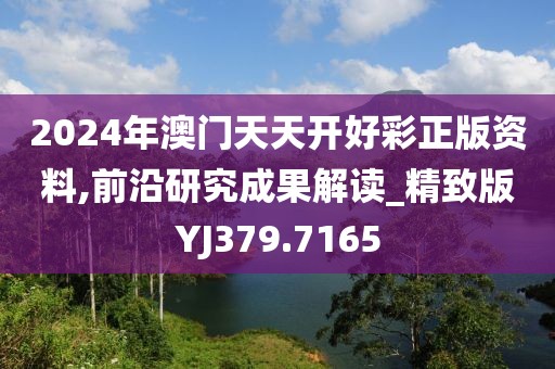 2024年澳门天天开好彩正版资料,前沿研究成果解读_精致版YJ379.7165