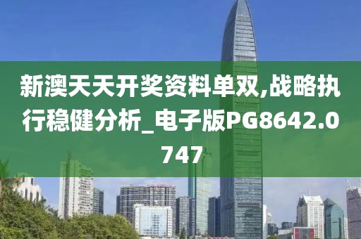 新澳天天开奖资料单双,战略执行稳健分析_电子版PG8642.0747