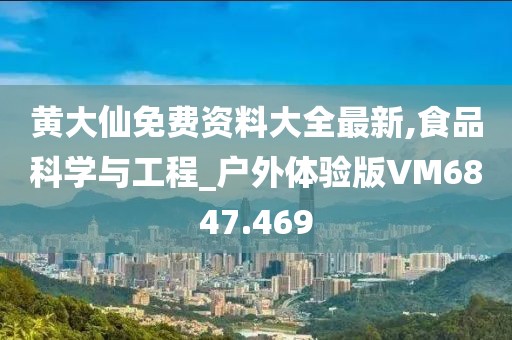 黄大仙免费资料大全最新,食品科学与工程_户外体验版VM6847.469