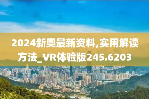 2024新奥最新资料,实用解读方法_VR体验版245.6203