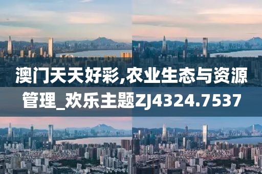澳门天天好彩,农业生态与资源管理_欢乐主题ZJ4324.7537