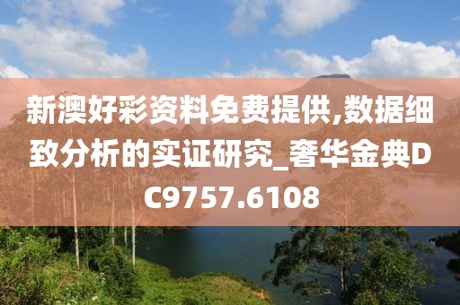 新澳好彩资料免费提供,数据细致分析的实证研究_奢华金典DC9757.6108
