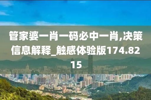 管家婆一肖一码必中一肖,决策信息解释_触感体验版174.8215
