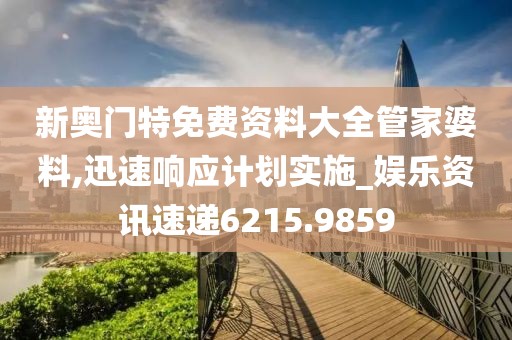 新奥门特免费资料大全管家婆料,迅速响应计划实施_娱乐资讯速递6215.9859