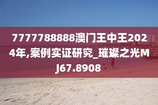 7777788888澳门王中王2024年,案例实证研究_璀璨之光MJ67.8908